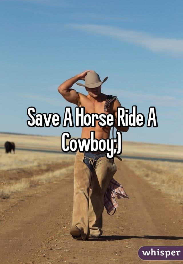 Save A Horse Ride A Cowboy;)