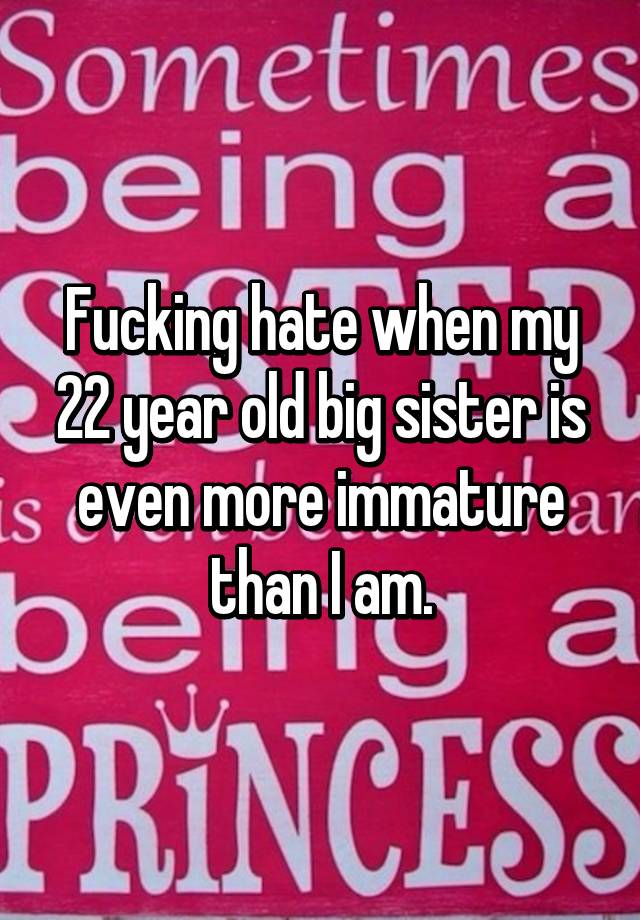 fucking-hate-when-my-22-year-old-big-sister-is-even-more-immature-than