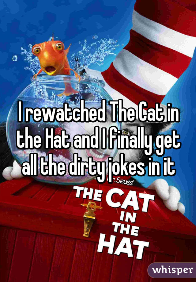 I rewatched The Cat in the Hat and I finally get all the dirty jokes in it