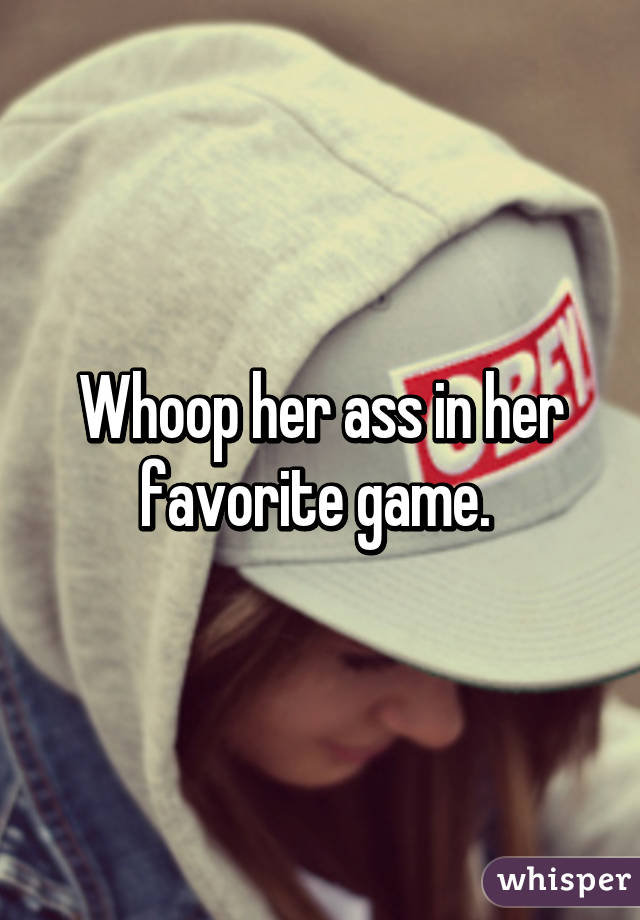 Whoop her ass in her favorite game. 