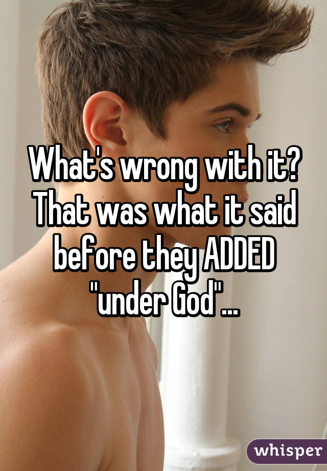 What's wrong with it? That was what it said before they ADDED "under God"...