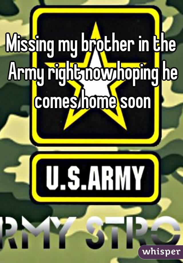 Missing my brother in the Army right now hoping he comes home soon
