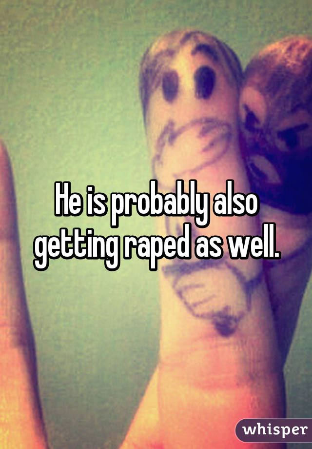 He is probably also getting raped as well.