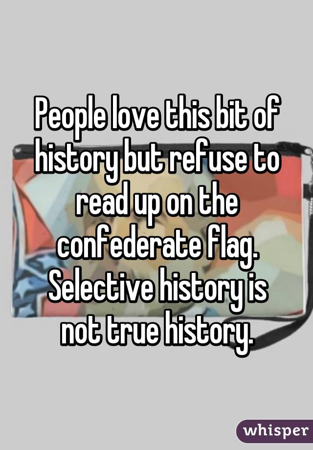 People love this bit of history but refuse to read up on the confederate flag.
Selective history is not true history.