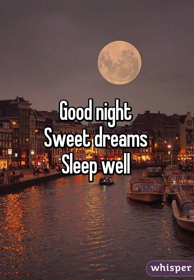 Good night 
Sweet dreams 
Sleep well 