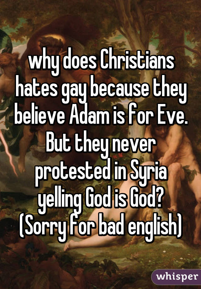 why does Christians hates gay because they believe Adam is for Eve. But they never protested in Syria yelling God is God?
(Sorry for bad english)