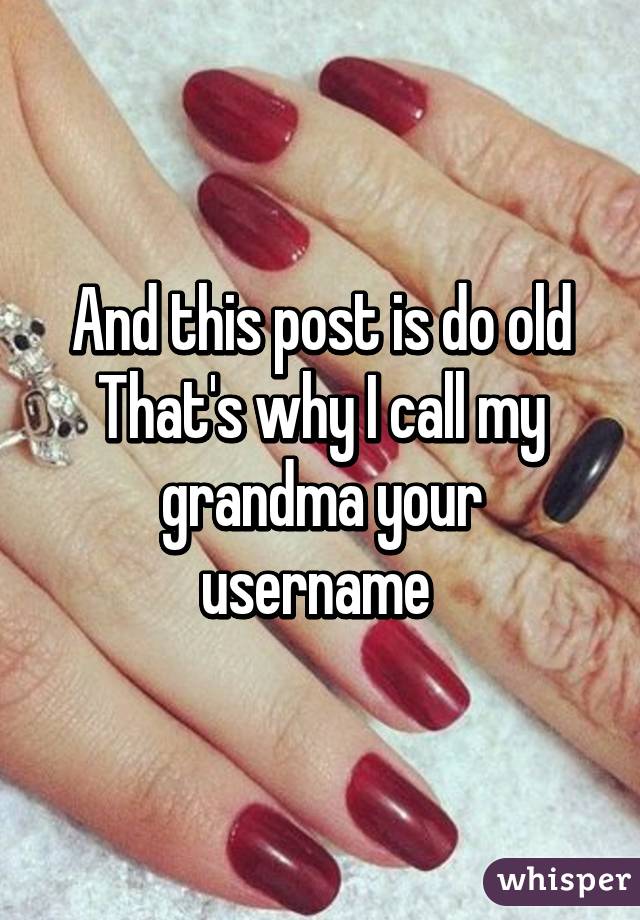 And this post is do old
That's why I call my grandma your username 