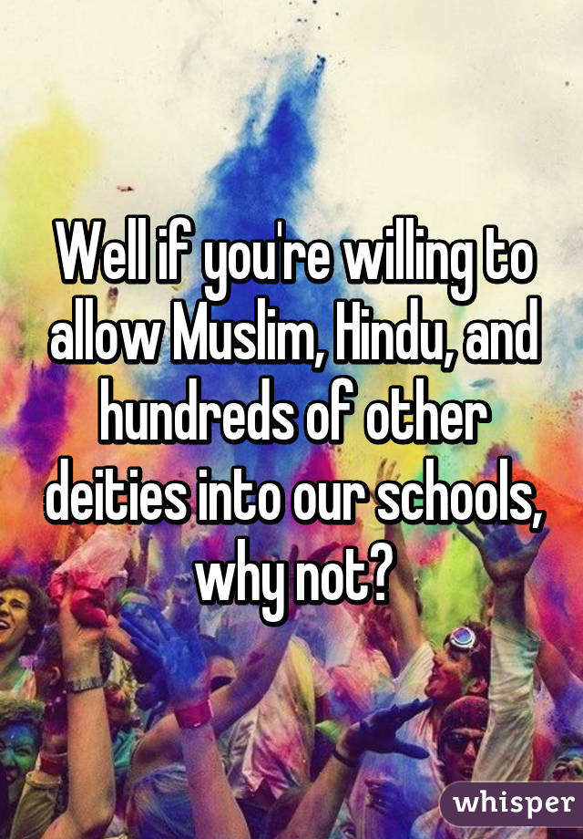 Well if you're willing to allow Muslim, Hindu, and hundreds of other deities into our schools, why not?