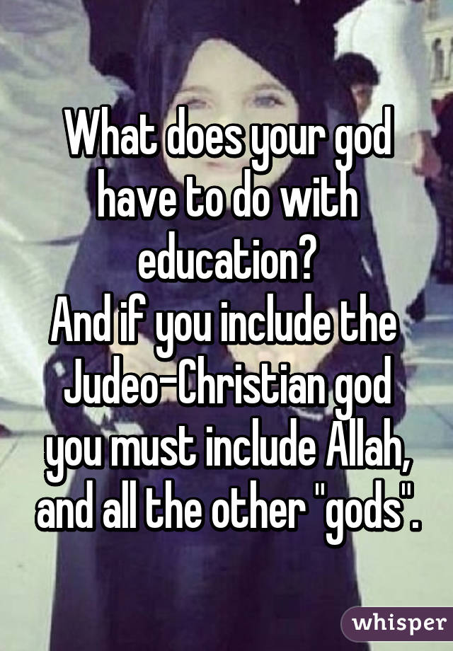 What does your god have to do with education?
And if you include the 
Judeo-Christian god you must include Allah, and all the other "gods".