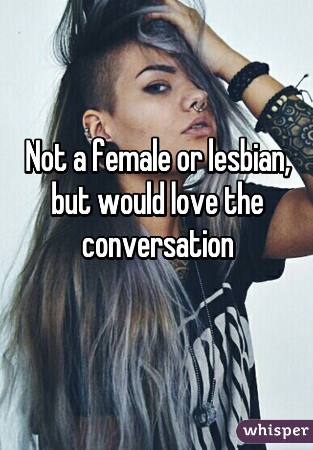 Not a female or lesbian, but would love the conversation
