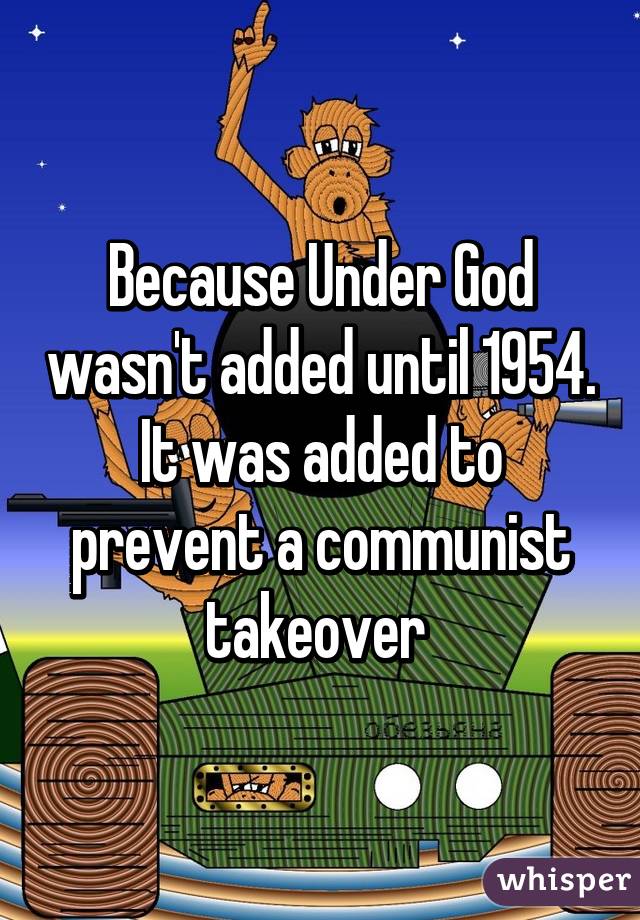 Because Under God wasn't added until 1954. It was added to prevent a communist takeover 