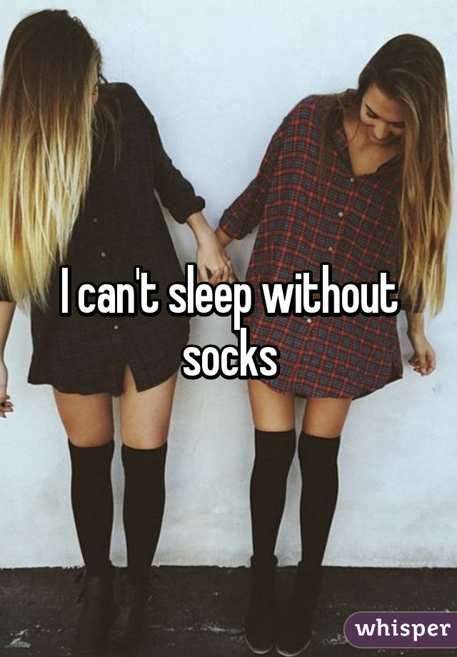 I can't sleep without socks