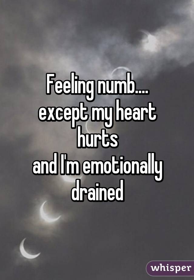Feeling numb....
except my heart hurts
and I'm emotionally drained