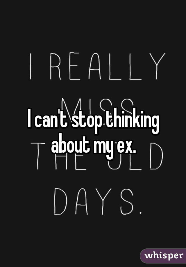 I can't stop thinking about my ex.