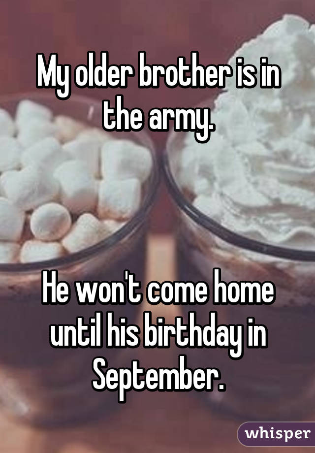 My older brother is in the army.



He won't come home until his birthday in September.