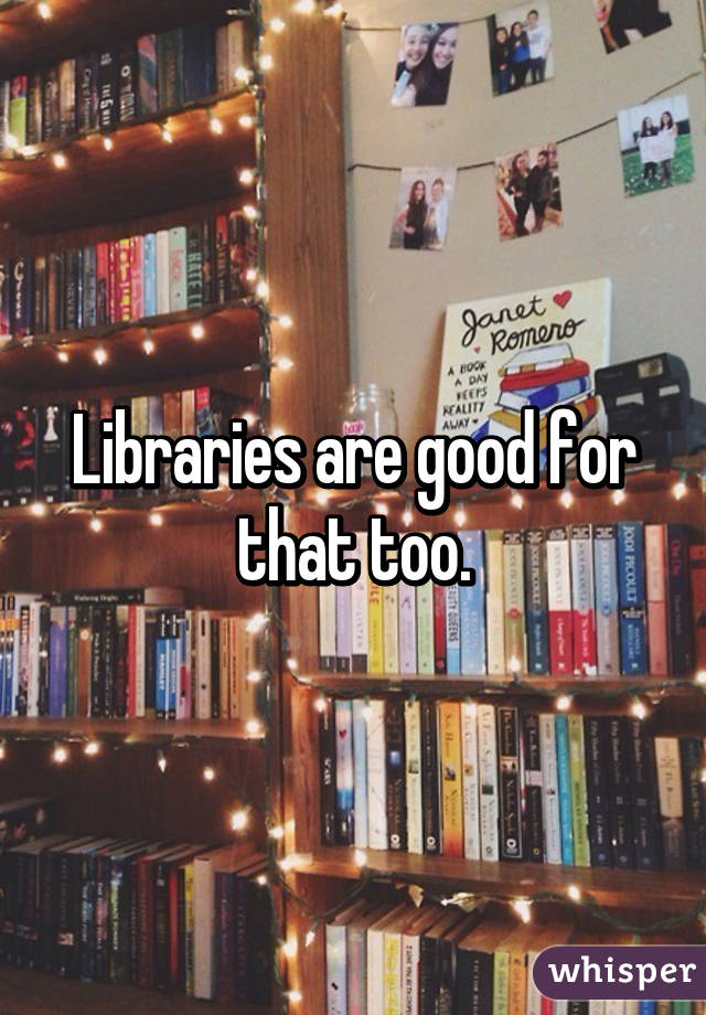 Libraries are good for that too.