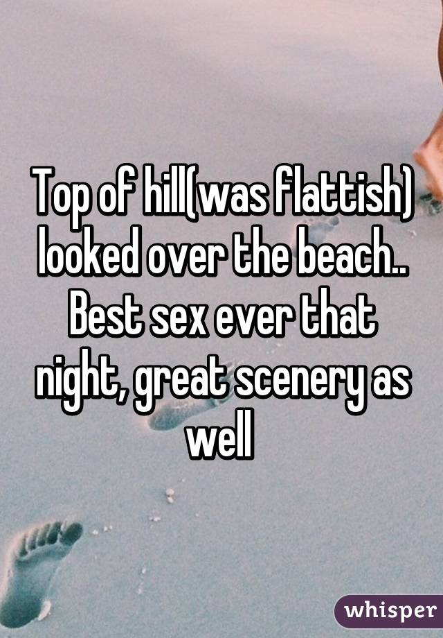 Top of hill(was flattish) looked over the beach.. Best sex ever that night, great scenery as well 