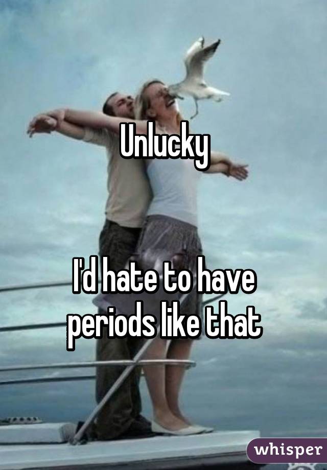 Unlucky


I'd hate to have periods like that