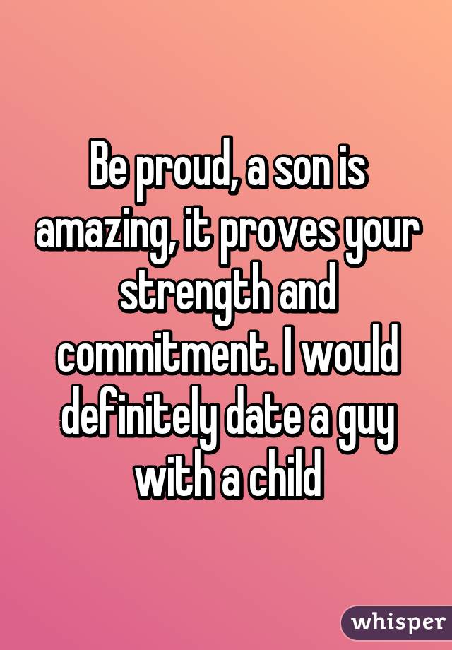 Be proud, a son is amazing, it proves your strength and commitment. I would definitely date a guy with a child