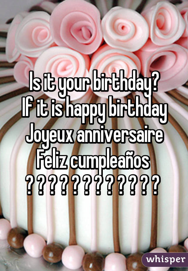 Is it your birthday?
If it is happy birthday
Joyeux anniversaire
Feliz cumpleaños 
😁 🍻 🎂 🍷 🍰 🍨 🌌 🎉 🎉 🎁 🎈 📦 