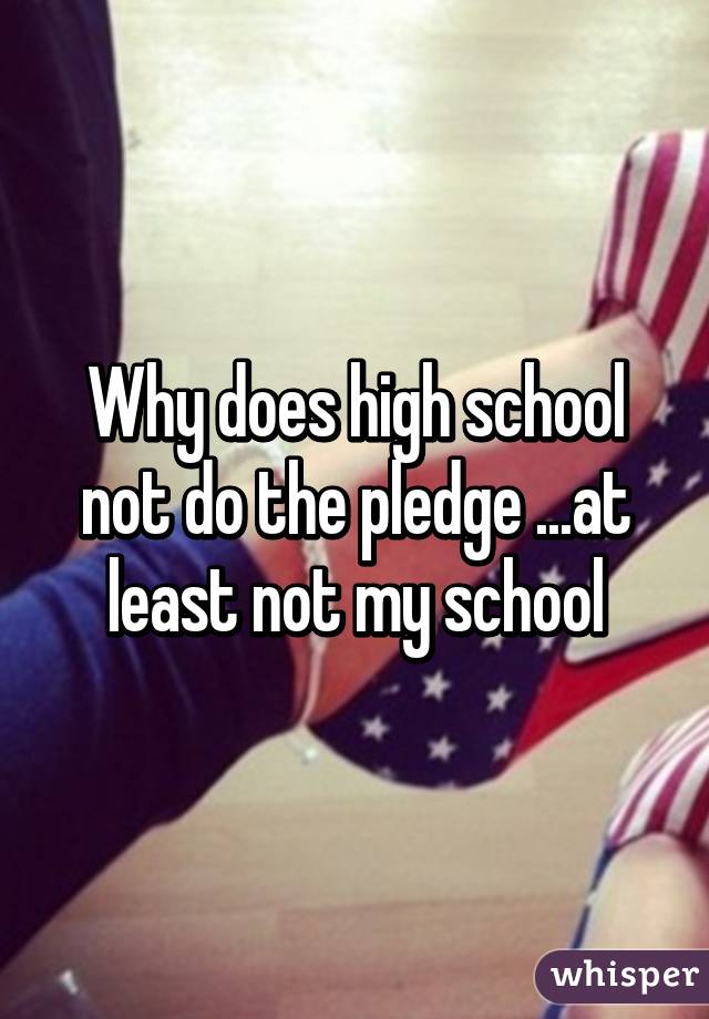 Why does high school not do the pledge ...at least not my school