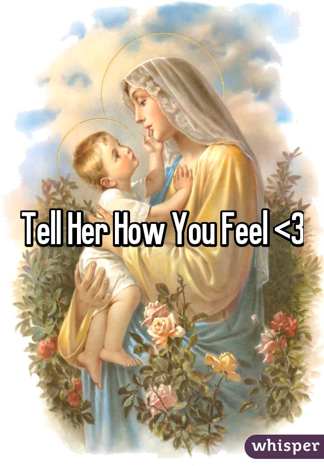 Tell Her How You Feel <3