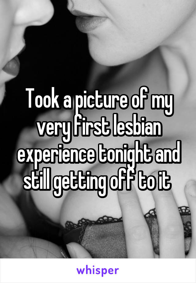 Took a picture of my very first lesbian experience tonight and still getting off to it 