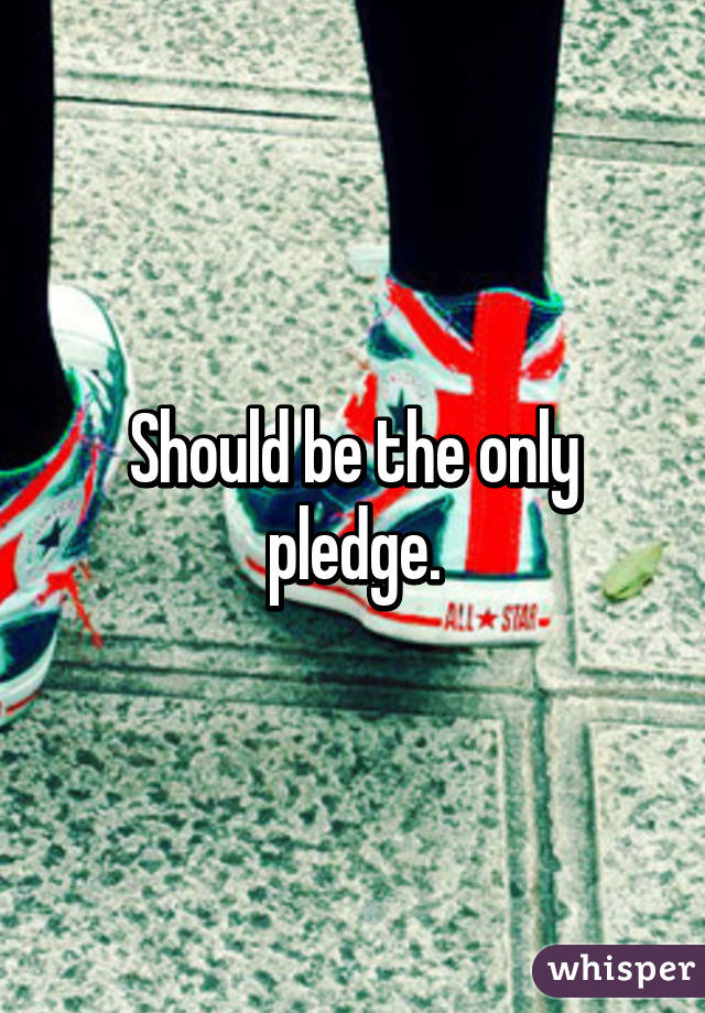 Should be the only pledge.