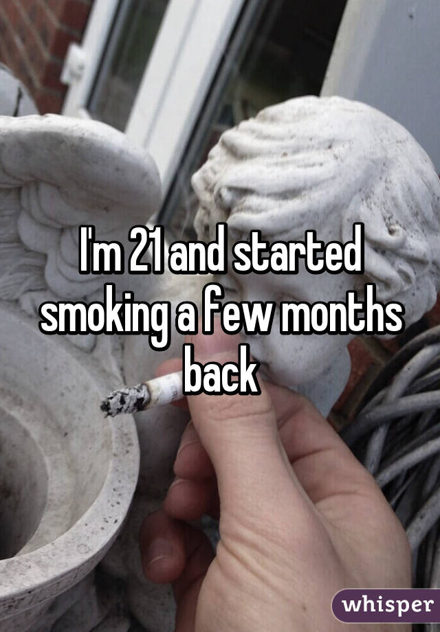 I'm 21 and started smoking a few months back