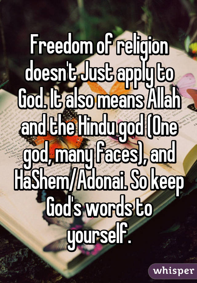 Freedom of religion doesn't Just apply to God. It also means Allah and the Hindu god (One god, many faces), and HaShem/Adonai. So keep God's words to yourself.