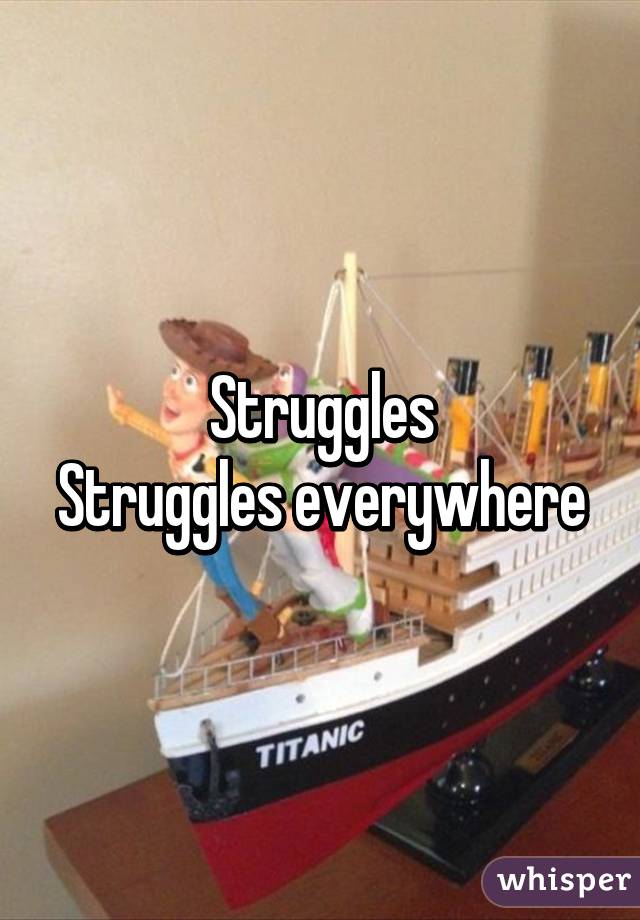 Struggles
Struggles everywhere