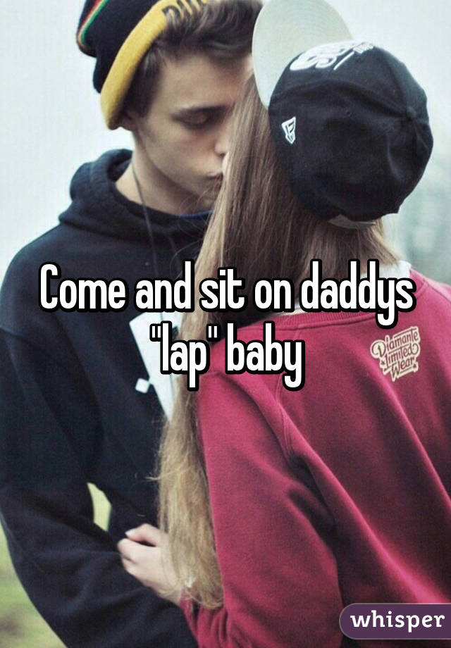 Come and sit on daddys "lap" baby
