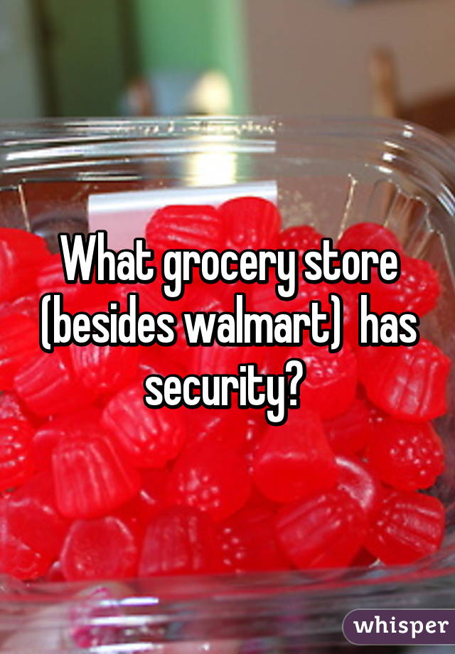 What grocery store (besides walmart)  has security? 