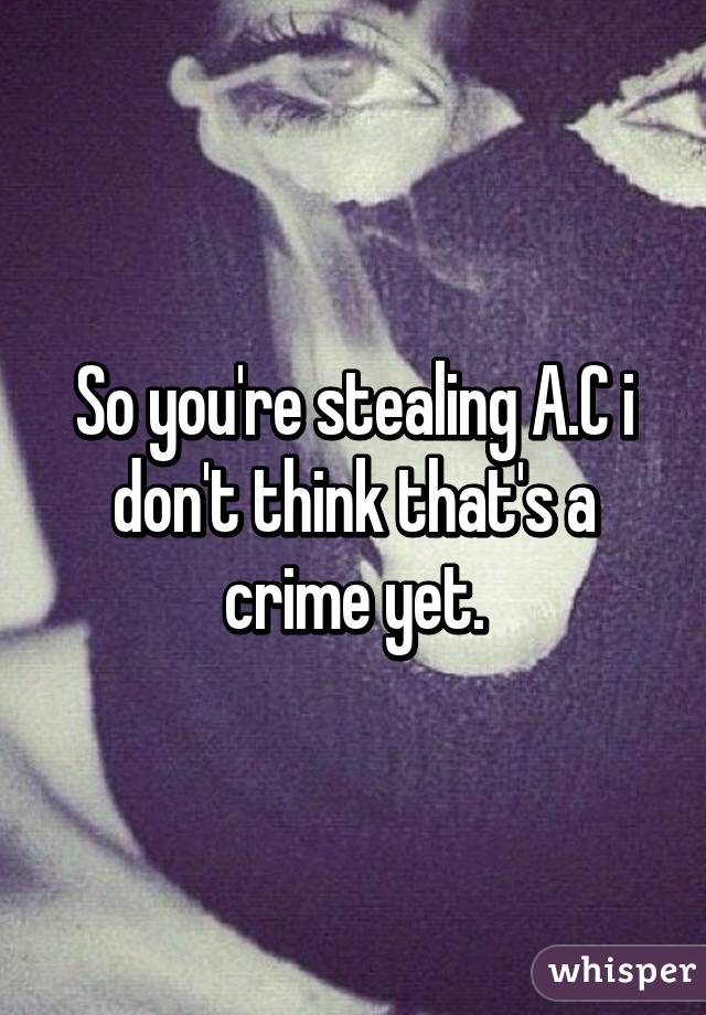 So you're stealing A.C i don't think that's a crime yet.