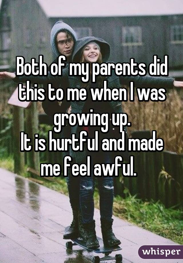 Both of my parents did this to me when I was growing up.
It is hurtful and made me feel awful.  
