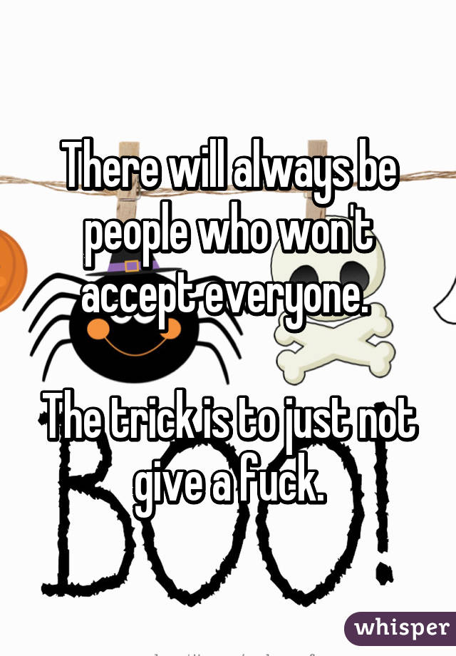 There will always be people who won't accept everyone. 

The trick is to just not give a fuck.