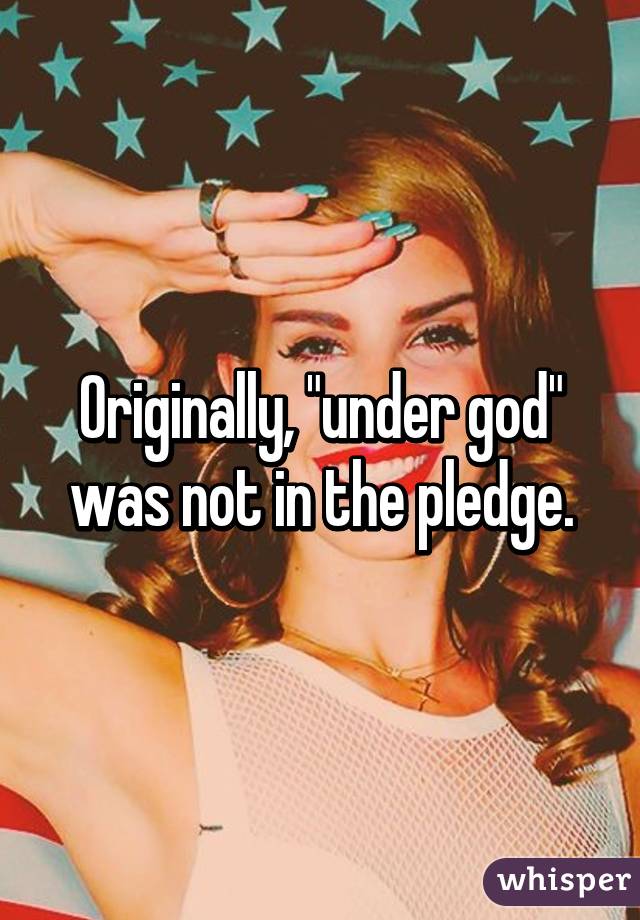 Originally, "under god" was not in the pledge.