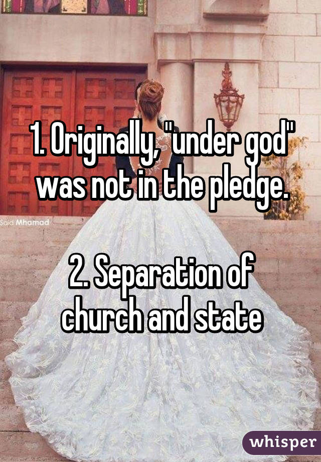 1. Originally, "under god" was not in the pledge.

2. Separation of church and state