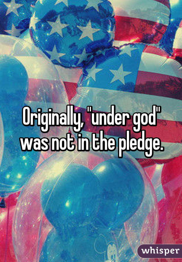 Originally, "under god" was not in the pledge.