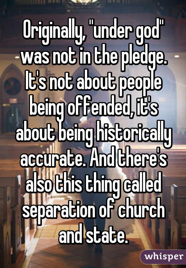 Originally, "under god" was not in the pledge. It's not about people being offended, it's about being historically accurate. And there's also this thing called separation of church and state.