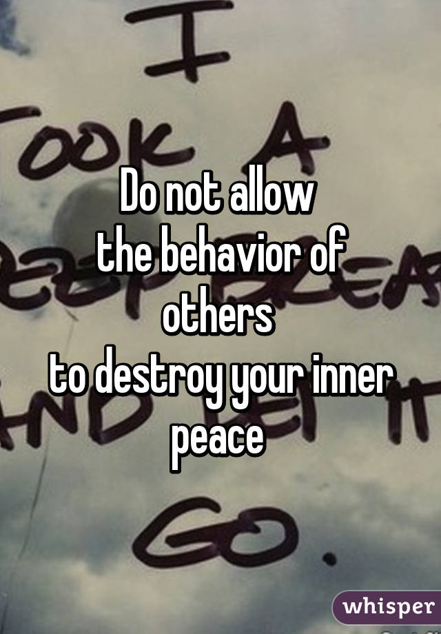 Do not allow 
the behavior of others 
to destroy your inner peace 