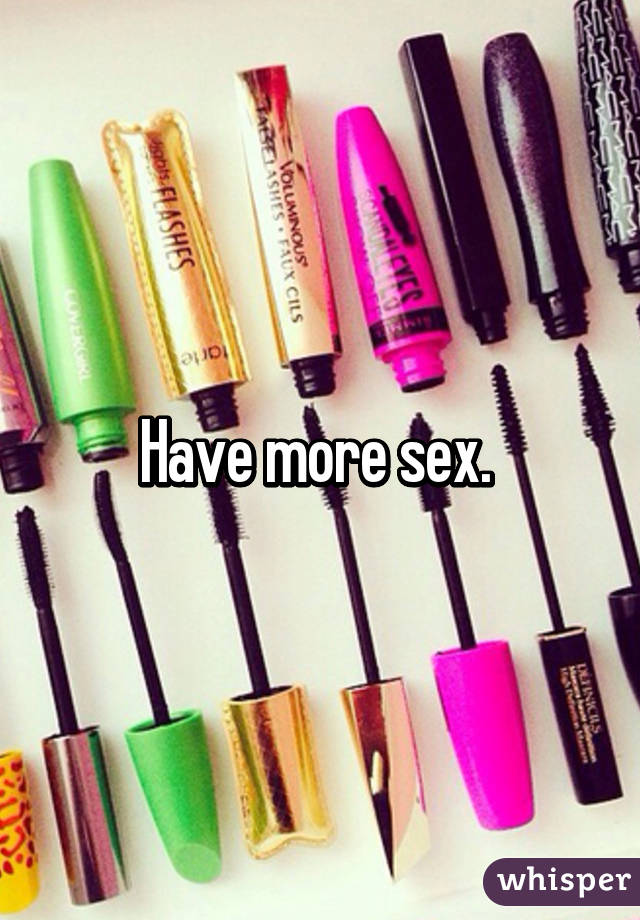 Have more sex. 