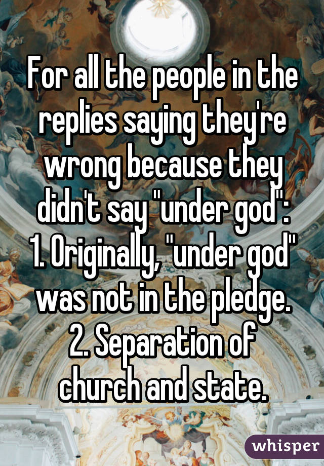 For all the people in the replies saying they're wrong because they didn't say "under god":
1. Originally, "under god" was not in the pledge.
2. Separation of church and state.