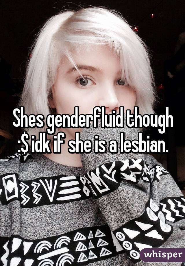 Shes genderfluid though :$ idk if she is a lesbian.