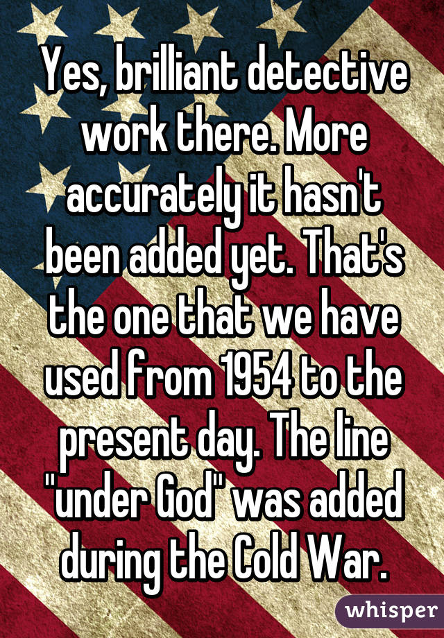 Yes, brilliant detective work there. More accurately it hasn't been added yet. That's the one that we have used from 1954 to the present day. The line "under God" was added during the Cold War.