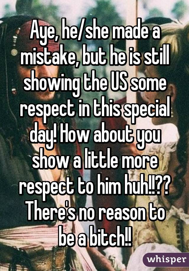 Aye, he/she made a mistake, but he is still showing the US some respect in this special day! How about you show a little more respect to him huh!!??
There's no reason to be a bitch!!