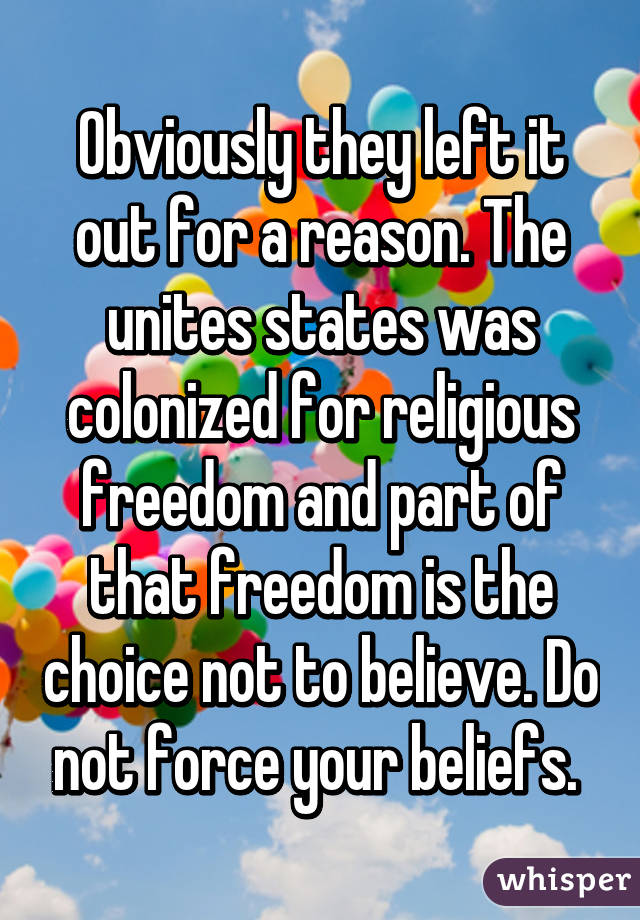 Obviously they left it out for a reason. The unites states was colonized for religious freedom and part of that freedom is the choice not to believe. Do not force your beliefs. 