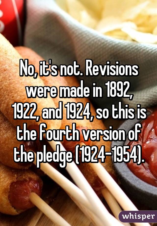 No, it's not. Revisions were made in 1892, 1922, and 1924, so this is the fourth version of the pledge (1924-1954).