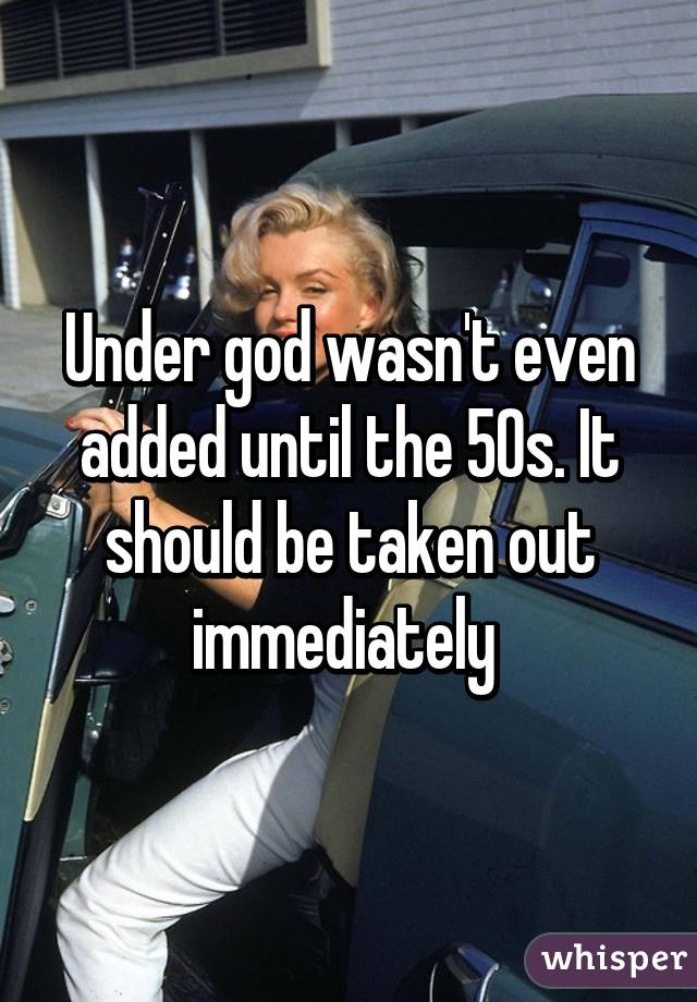 Under god wasn't even added until the 50s. It should be taken out immediately 