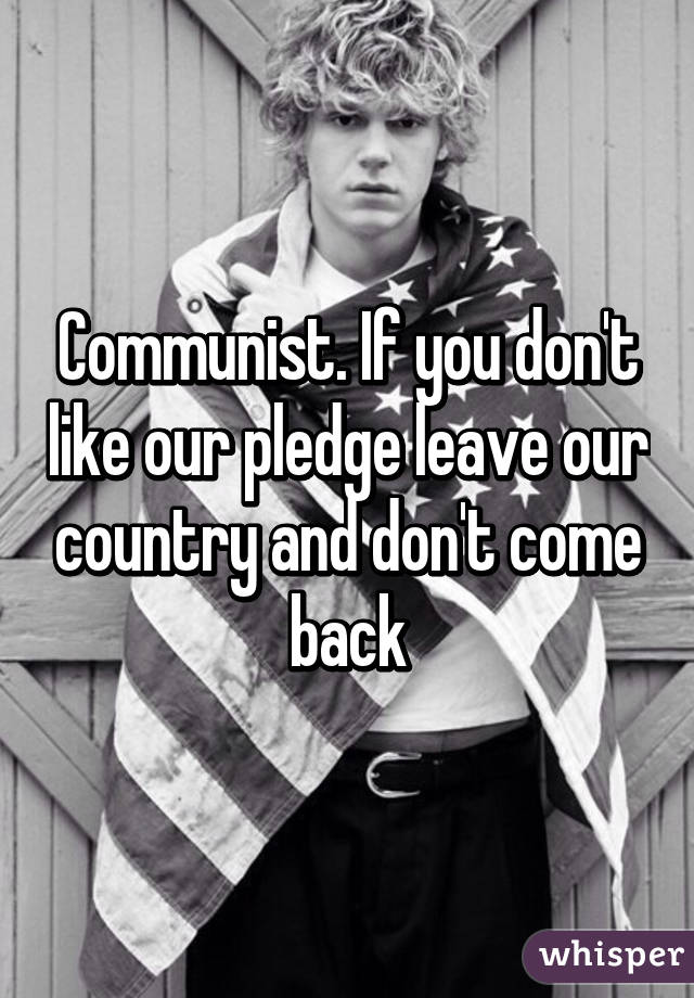 Communist. If you don't like our pledge leave our country and don't come back